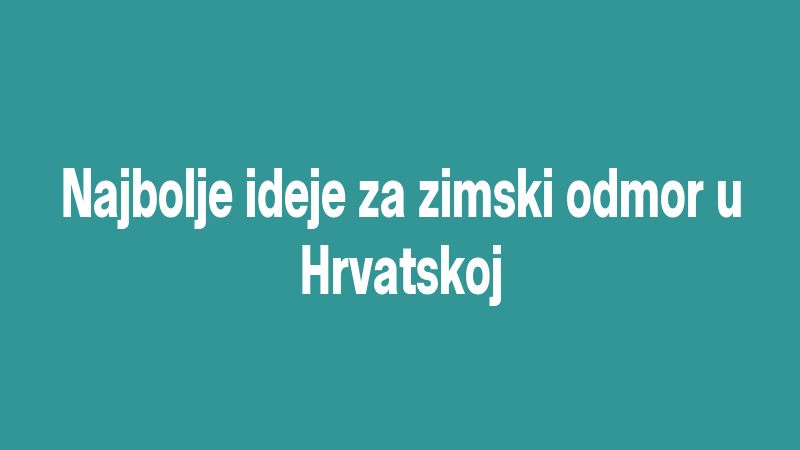 Najbolje ideje za zimski odmor u Hrvatskoj